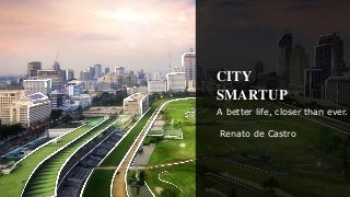 CITY
SMARTUP
A better life, closer than ever.
Renato de Castro
 