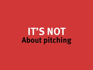 IT’S NOT
About pitching
 