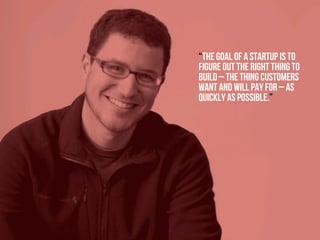 Academic excellence for business and the professions
“The goal of a startup is to
figure out the right thing to
build – the thing customers
want and will pay for – as
quickly as possible.”
 