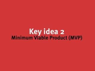 Key idea 2
Minimum Viable Product (MVP)
 