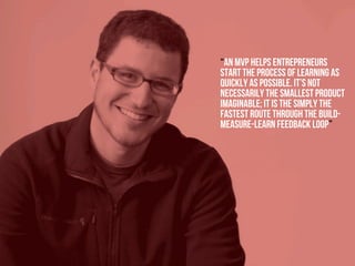 Academic excellence for business and the professions
“An MVP helps entrepreneurs
start the process of learning as
quickly as possible. It’s not
necessarily the smallest product
imaginable; it is the simply the
fastest route through the build-
measure-learn feedback loop”
 