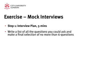 Exercise – Mock Interviews
•  Step 1: Interview Plan, 5-mins
•  Write a list of all the questions you could ask and
make a final selection of no more than 6-questions



 