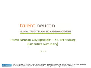 Talent Neuron City Spotlight – St. Petersburg
(Executive Summary)
July 2013
This report is solely for the use of Talent Neuron clients and Talent Neuron Subscribers. No part of it may be circulated, quoted, or
reproduced for distribution outside the client organization without prior written approval from Talent Neuron.
1
 