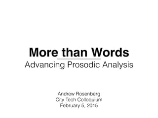 More than Words 
Advancing Prosodic Analysis
Andrew Rosenberg
City Tech Colloquium
February 5, 2015
 