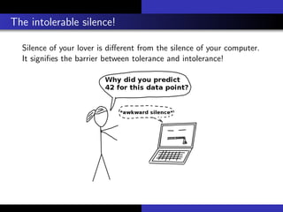 The intolerable silence!
Silence of your lover is diﬀerent from the silence of your computer.
It signiﬁes the barrier between tolerance and intolerance!
 