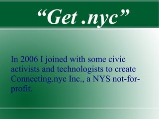 In 2006 I joined with some civic activists and technologists to create Connecting.nyc Inc., a NYS not-for-profit.   “ Get ...