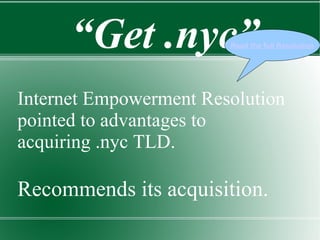 Internet Empowerment Resolution pointed to advantages to acquiring .nyc TLD. Recommends its acquisition. “ Get .nyc” Read ...