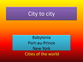 City to city Babylonia Port-au-Prince New York Cities of the world. 