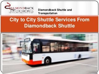 City to City Shuttle Services From
Diamondback Shuttle
Diamondback Shuttle and
Transportation
 