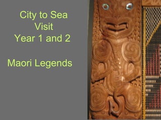City to Sea
      Visit
 Year 1 and 2

Maori Legends
 