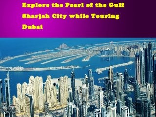 Explore the Pearl of the Gulf
Sharjah City while Touring
Dubai
 