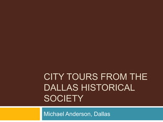 CITY TOURS FROM THE
DALLAS HISTORICAL
SOCIETY
Michael Anderson, Dallas
 