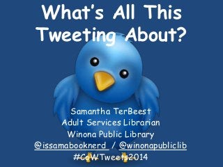 What’s All This
Tweeting About?
Samantha TerBeest
Adult Services Librarian
Winona Public Library
@issamabooknerd / @winonapubliclib
#CoWTweets2014
 