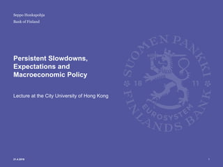 Bank of Finland
Persistent Slowdowns,
Expectations and
Macroeconomic Policy
Lecture at the City University of Hong Kong
121.4.2016
Seppo Honkapohja
 