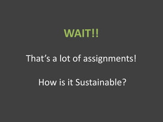 WAIT!!
That’s a lot of assignments!
How is it Sustainable?
 