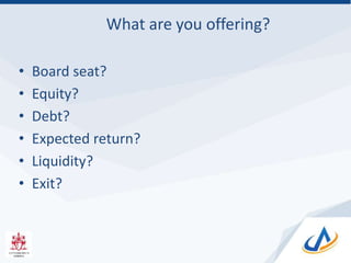 What are you offering?
• Board seat?
• Equity?
• Debt?
• Expected return?
• Liquidity?
• Exit?
 