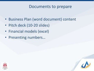 Documents to prepare
• Business Plan (word document) content
• Pitch deck (10-20 slides)
• Financial models (excel)
• Presenting numbers…
 
