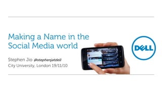 Making a Name in the
Social Media world
Stephen Jio @stephenjatdell
City University, London 19/11/10
 
