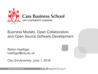 Stefan Haeﬂiger 
haeﬂiger@city.ac.uk
City Unrulyversity, June 1, 2016
www.cass.city.ac.uk
Business Models, Open Collaboration,
and Open Source Software Development
 