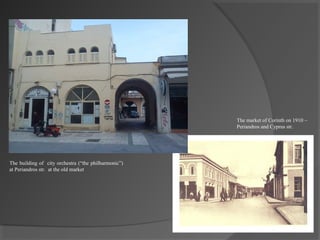 The market of Corinth on 1910 –
Periandros and Cyprus str.
The building of city orchestra (“the philharmonic”)
at Periandros str. at the old market
 