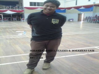 Mohammad amirul shahmin b. mohammad saim
2010555763
Bm111 5A
 
