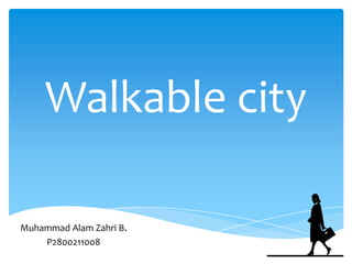 Walkable city

Muhammad Alam Zahri B.
    P2800211008
 