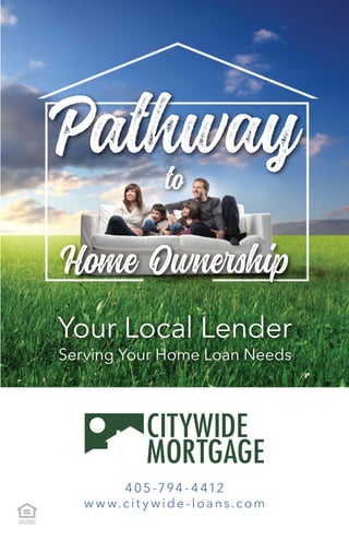 Pathwayto
Home Ownership
Your Local Lender
Serving Your Home Loan Needs
405 -794 - 4 412
w w w.cit y wide -loans.com
 