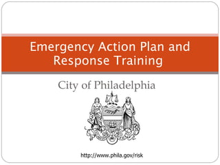 City of Philadelphia  Emergency Action Plan and Response Training  http://www.phila.gov/risk 