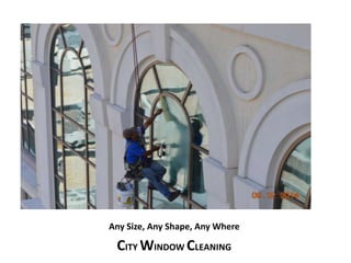 Any Size, Any Shape, Any Where 
CITY WINDOW CLEANING 
 
