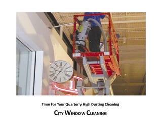 Time For Your Quarterly High Dusting Cleaning 
CITY WINDOW CLEANING 
 