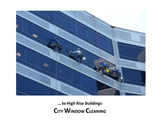 … to High Rise Buildings 
CITY WINDOW CLEANING 
 