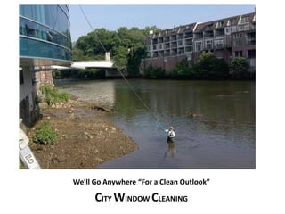 We’ll Go Anywhere “For a Clean Outlook” 
CITY WINDOW CLEANING 
 