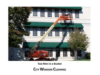 Two Men in a Bucket 
CITY WINDOW CLEANING 
 