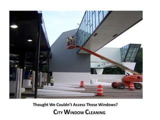 Thought We Couldn’t Access Those Windows? 
CITY WINDOW CLEANING 
 