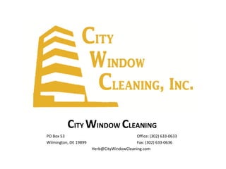 CITY WINDOW CLEANING 
PO Box 53 Office: (302) 633-0633 
Wilmington, DE 19899 Fax: (302) 633-0636 
Herb@CityWindowCleaning.com 
 