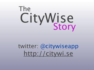 The
CityWise
            Story

twitter: @citywiseapp
 http://citywi.se
 