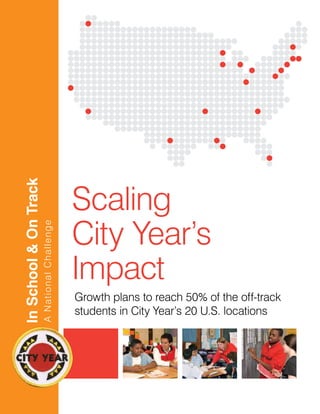 In School & On Track




                                              Scaling
                                              City Year’s
                       A National Challenge




                                              Impact
                                              Growth plans to reach 50% of the off-track
                                              students in City Year’s 20 U.S. locations
 