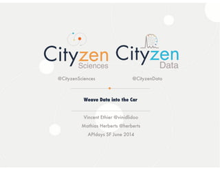 23/04/14Cityzen Sciences
‹#›
Weave Data into the Car
Vincent Ethier @vinidlidoo
Mathias Herberts @herberts
APIdays SF June 2014
@CityzenSciences @CityzenData
 