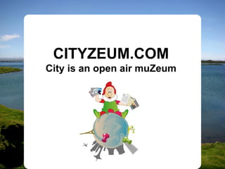 CITYZEUM.COM
City is an open air muZeum
 