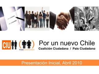   Por un nuevo Chile Coalición Ciudadana  /  País Ciudadano Presentación Inicial, Abril 2010 