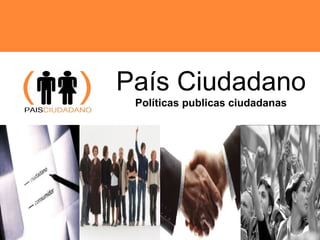   País Ciudadano Políticas publicas ciudadanas 