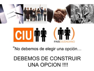   “ No debemos de elegir una opción… DEBEMOS DE CONSTRUIR UNA OPCION !!!! 