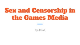 Sex and Censorship in
the Games Media
By Jesus
 
