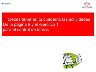 4. Debes tener en tu cuaderno las actividades
De la página 9 y el ejercicio 1,
para el control de tareas
 