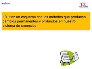 10. Haz un esquema con los métodos que producen
cambios permanentes y profundos en nuestro
sistema de creencias
 