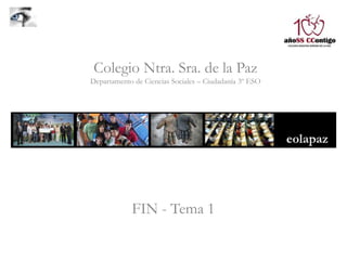 FIN - Tema 1
Colegio Ntra. Sra. de la Paz
Departamento de Ciencias Sociales – Ciudadanía 3º ESO
 