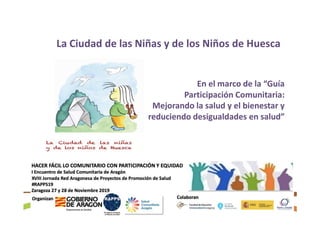 En el marco de la “Guía
Participación Comunitaria:
Mejorando la salud y el bienestar y
reduciendo desigualdades en salud”
La Ciudad de las Niñas y de los Niños de Huesca
 