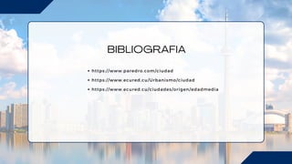 BIBLIOGRAFIA
https://www.paredro.com/ciudad
https://www.ecured.cu/Urbanismo/ciudad
https://www.ecured.cu/ciudades/origen/edadmedia
 