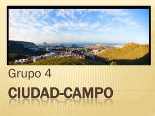 CIUDAD-CAMPO
Grupo 4
 