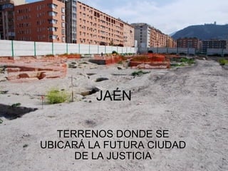 JAÉN TERRENOS DONDE SE UBICARÁ LA FUTURA CIUDAD DE LA JUSTICIA 